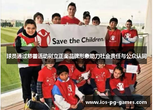 球员通过慈善活动树立正面品牌形象助力社会责任与公众认同 球员通过慈善活动树立正面品牌形象助力社会责任与公众认同