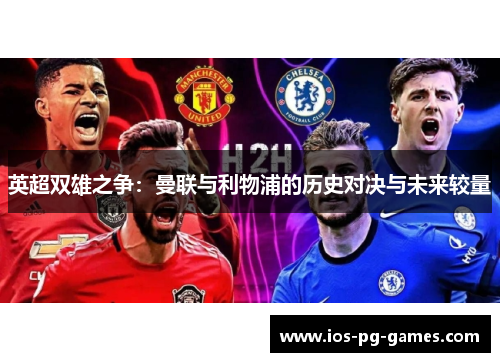 英超双雄之争:曼联与利物浦的历史对决与未来较量 英超双雄之争:曼联与利物浦的历史对决与未来较量