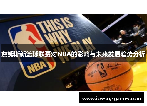詹姆斯新篮球联赛对NBA的影响与未来发展趋势分析 詹姆斯新篮球联赛对NBA的影响与未来发展趋势分析