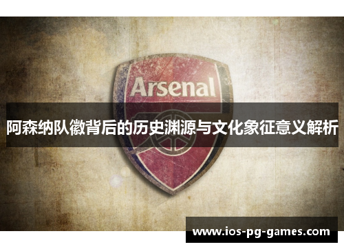 阿森纳队徽背后的历史渊源与文化象征意义解析 阿森纳队徽背后的历史渊源与文化象征意义解析