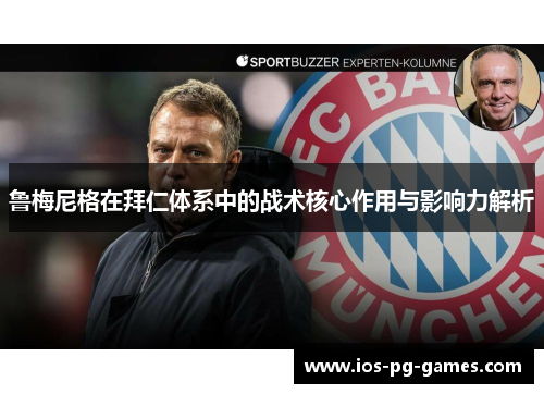 鲁梅尼格在拜仁体系中的战术核心作用与影响力解析 鲁梅尼格在拜仁体系中的战术核心作用与影响力解析
