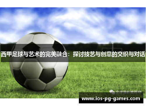 西甲足球与艺术的完美融合:探讨技艺与创意的交织与对话 西甲足球与艺术的完美融合:探讨技艺与创意的交织与对话