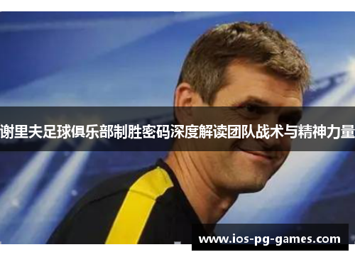 谢里夫足球俱乐部制胜密码深度解读团队战术与精神力量 谢里夫足球俱乐部制胜密码深度解读团队战术与精神力量