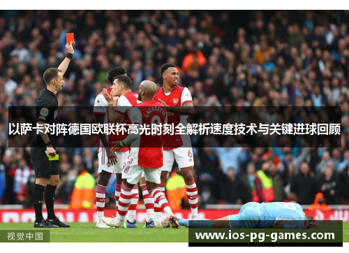 以萨卡对阵德国欧联杯高光时刻全解析速度技术与关键进球回顾 以萨卡对阵德国欧联杯高光时刻全解析速度技术与关键进球回顾