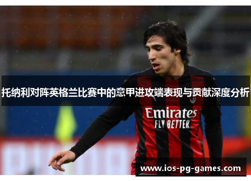 托纳利对阵英格兰比赛中的意甲进攻端表现与贡献深度分析